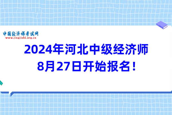 2024年河北中級經濟師8月27日開始報名！